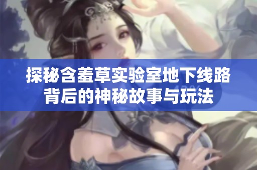 探秘含羞草实验室地下线路背后的神秘故事与玩法