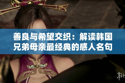 善良与希望交织：解读韩国兄弟母亲最经典的感人名句