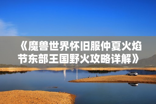 《魔兽世界怀旧服仲夏火焰节东部王国野火攻略详解》