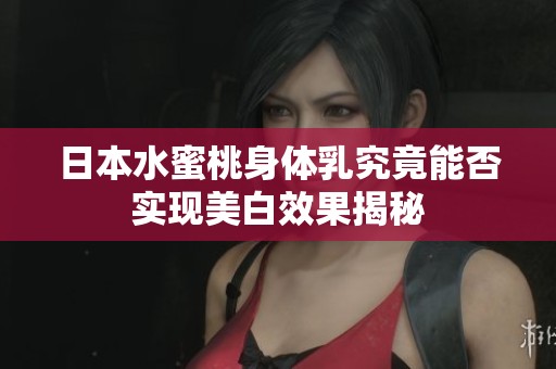 日本水蜜桃身体乳究竟能否实现美白效果揭秘
