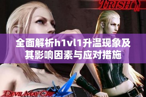 全面解析h1vl1升温现象及其影响因素与应对措施