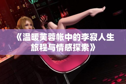《温暖芙蓉帐中的李寂人生旅程与情感探索》