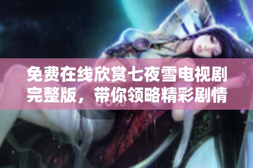 免费在线欣赏七夜雪电视剧完整版，带你领略精彩剧情