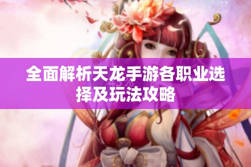 全面解析天龙手游各职业选择及玩法攻略