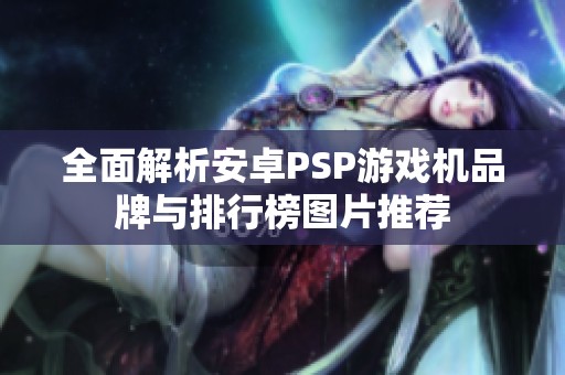 全面解析安卓PSP游戏机品牌与排行榜图片推荐