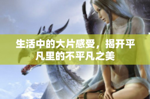 生活中的大片感受，揭开平凡里的不平凡之美