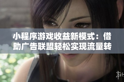小程序游戏收益新模式：借助广告联盟轻松实现流量转化