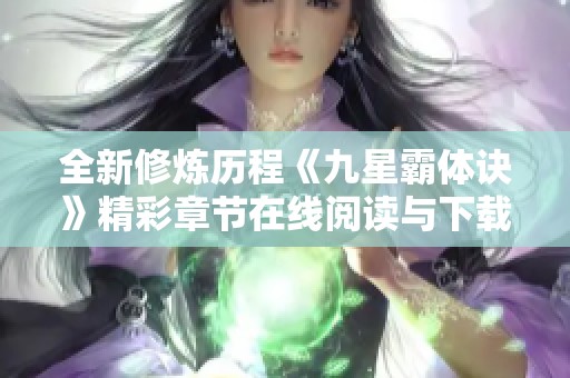全新修炼历程《九星霸体诀》精彩章节在线阅读与下载推荐