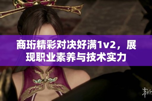 商珩精彩对决好满1v2，展现职业素养与技术实力
