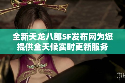 全新天龙八部SF发布网为您提供全天候实时更新服务