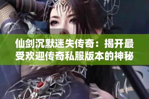 仙剑沉默迷失传奇：揭开最受欢迎传奇私服版本的神秘面纱