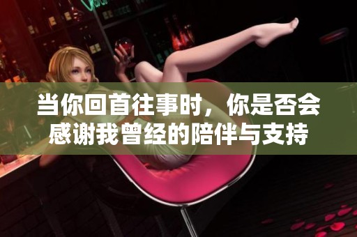 当你回首往事时，你是否会感谢我曾经的陪伴与支持
