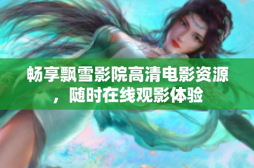 畅享飘雪影院高清电影资源，随时在线观影体验