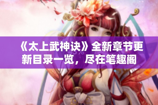 《太上武神诀》全新章节更新目录一览，尽在笔趣阁