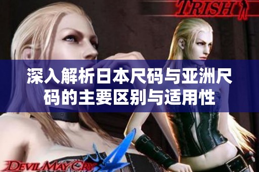 深入解析日本尺码与亚洲尺码的主要区别与适用性