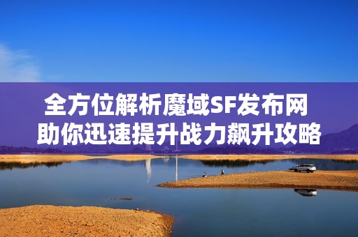 全方位解析魔域SF发布网 助你迅速提升战力飙升攻略