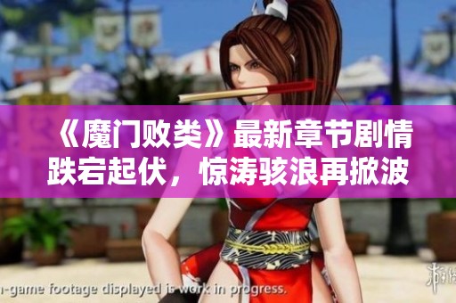 《魔门败类》最新章节剧情跌宕起伏，惊涛骇浪再掀波澜