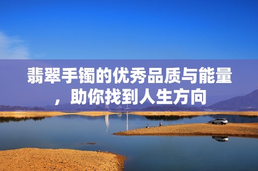 翡翠手镯的优秀品质与能量，助你找到人生方向