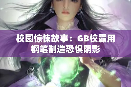 校园惊悚故事：GB校霸用钢笔制造恐惧阴影