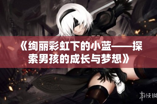 《绚丽彩虹下的小蓝——探索男孩的成长与梦想》