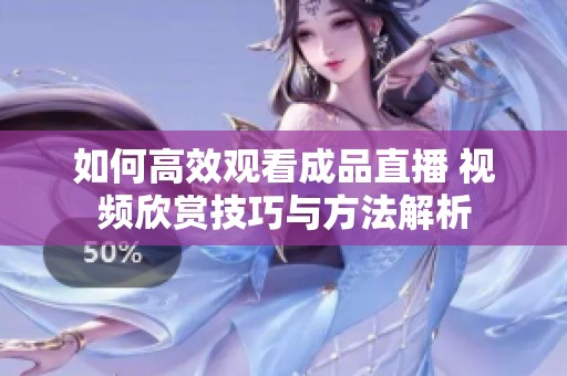 如何高效观看成品直播 视频欣赏技巧与方法解析