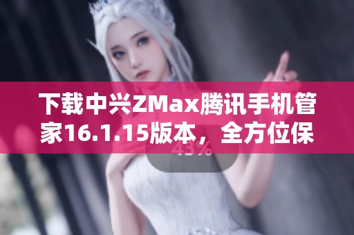下载中兴ZMax腾讯手机管家16.1.15版本，全方位保护你的手机安全