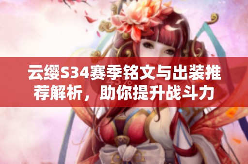 云缨S34赛季铭文与出装推荐解析，助你提升战斗力