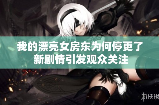我的漂亮女房东为何停更了 新剧情引发观众关注