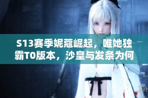 S13赛季妮蔻崛起，唯她独霸T0版本，沙皇与发条为何黯然失色