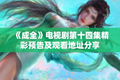《成全》电视剧第十四集精彩预告及观看地址分享