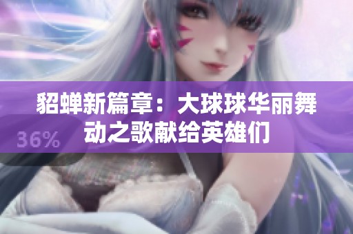 貂蝉新篇章：大球球华丽舞动之歌献给英雄们