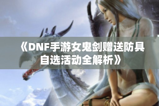 《DNF手游女鬼剑赠送防具自选活动全解析》