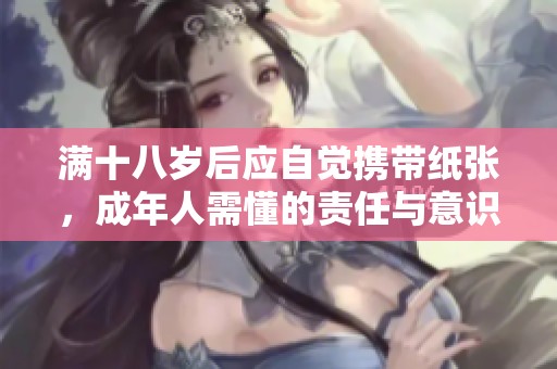 满十八岁后应自觉携带纸张，成年人需懂的责任与意识