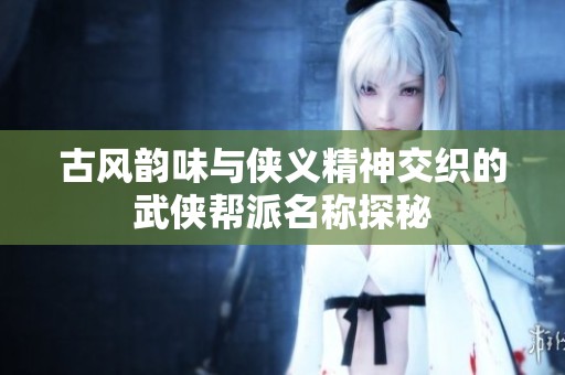 古风韵味与侠义精神交织的武侠帮派名称探秘