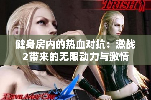 健身房内的热血对抗：激战2带来的无限动力与激情