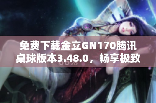 免费下载金立GN170腾讯桌球版本3.48.0，畅享极致桌球体验
