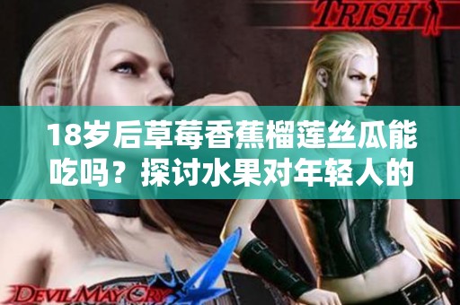 18岁后草莓香蕉榴莲丝瓜能吃吗？探讨水果对年轻人的影响