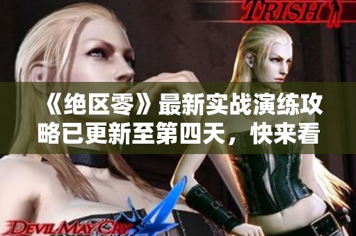《绝区零》最新实战演练攻略已更新至第四天，快来看看吧