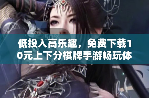 低投入高乐趣，免费下载10元上下分棋牌手游畅玩体验