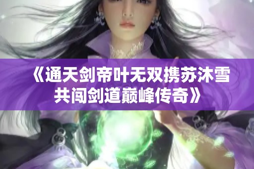 《通天剑帝叶无双携苏沐雪共闯剑道巅峰传奇》