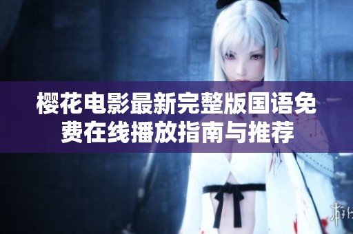 樱花电影最新完整版国语免费在线播放指南与推荐