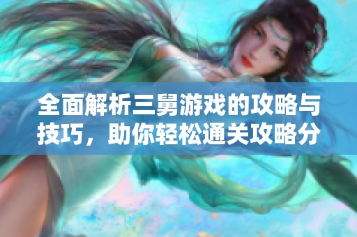 全面解析三舅游戏的攻略与技巧，助你轻松通关攻略分享