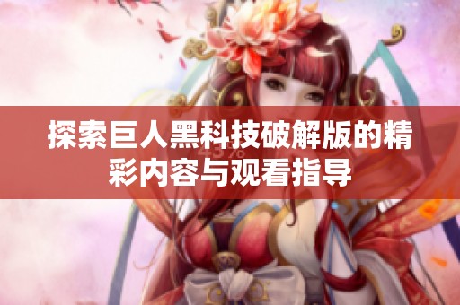 探索巨人黑科技破解版的精彩内容与观看指导
