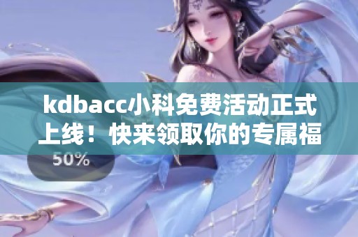 kdbacc小科免费活动正式上线！快来领取你的专属福利吧