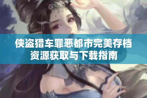 侠盗猎车罪恶都市完美存档资源获取与下载指南
