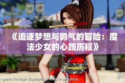 《追逐梦想与勇气的冒险：魔法少女的心路历程》