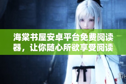 海棠书屋安卓平台免费阅读器，让你随心所欲享受阅读乐趣