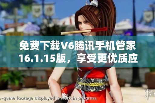 免费下载V6腾讯手机管家16.1.15版，享受更优质应用管理体验