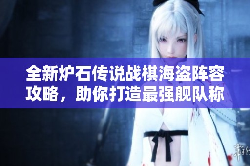 全新炉石传说战棋海盗阵容攻略，助你打造最强舰队称霸战场！