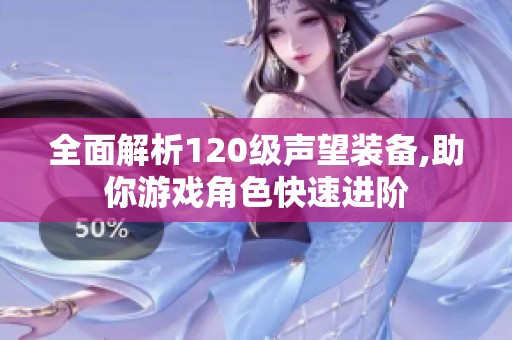全面解析120级声望装备,助你游戏角色快速进阶